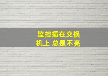 监控插在交换机上 总是不亮